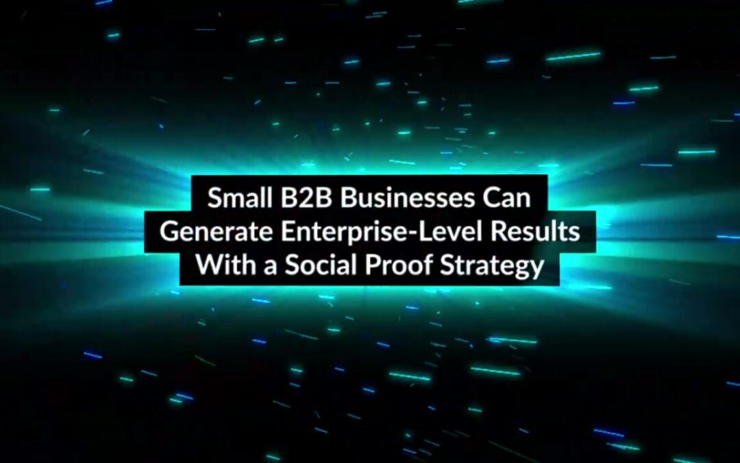 Small B2B Businesses Can Generate Enterprise-Level Results With a Social Proof Strategy